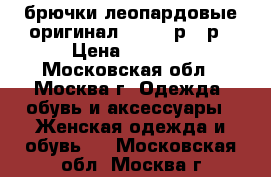 брючки леопардовые оригинал  44-46 р - р › Цена ­ 1 000 - Московская обл., Москва г. Одежда, обувь и аксессуары » Женская одежда и обувь   . Московская обл.,Москва г.